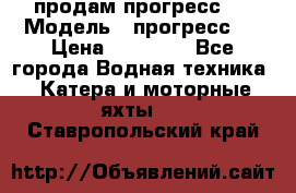 продам прогресс 4 › Модель ­ прогресс 4 › Цена ­ 40 000 - Все города Водная техника » Катера и моторные яхты   . Ставропольский край